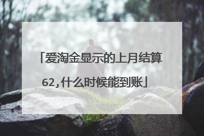 爱淘金显示的上月结算62,什么时候能到账