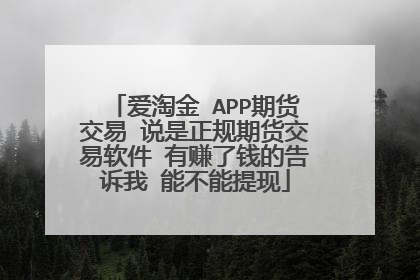爱淘金 APP期货交易 说是正规期货交易软件 有赚了钱的告诉我 能不能提现