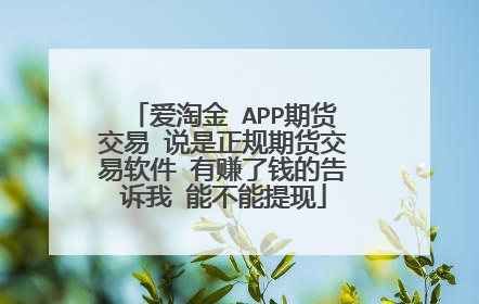 爱淘金 APP期货交易 说是正规期货交易软件 有赚了钱的告诉我 能不能提现