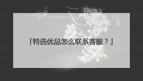 特选优品怎么联系客服?
