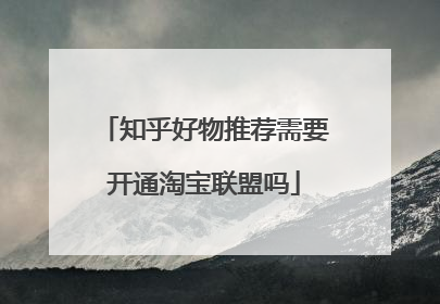 知乎好物推荐需要开通淘宝联盟吗