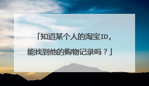 知道某个人的淘宝ID,能找到他的购物记录吗?