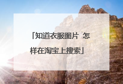 知道衣服图片 怎样在淘宝上搜索