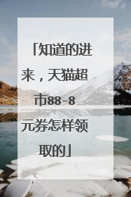 知道的进来,天猫超市88-8元券怎样领取的