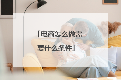 电商怎么做需要什么条件