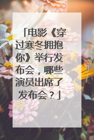 电影《穿过寒冬拥抱你》举行发布会,哪些演员出席了发布会?