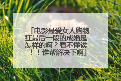 电影最爱女人购物狂最后一段的成婚是怎样的啊?看不懂诶!!谁帮解决下啊