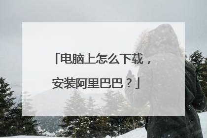电脑上怎么下载,安装阿里巴巴?