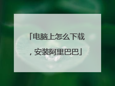 电脑上怎么下载,安装阿里巴巴