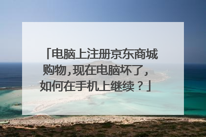 电脑上注册京东商城购物,现在电脑坏了,如何在手机上继续?