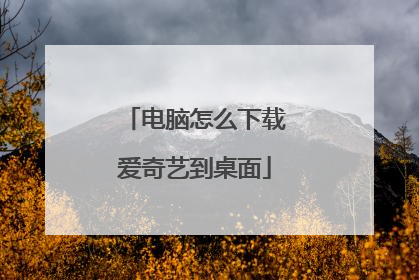 电脑怎么下载爱奇艺到桌面