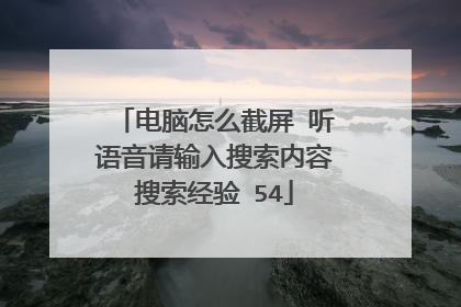 电脑怎么截屏 听语音请输入搜索内容搜索经验 54