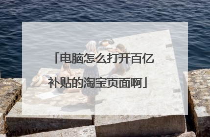 电脑怎么打开百亿补贴的淘宝页面啊