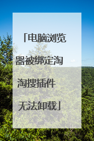 电脑浏览器被绑定淘淘搜插件 无法卸载