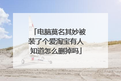 电脑莫名其妙被装了个爱淘宝有人知道怎么删掉吗