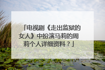 电视剧《走出监狱的女人》中扮演马莉的周莉个人详细资料?