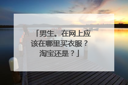 男生。在网上应该在哪里买衣服?淘宝还是?