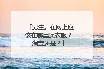 男生。在网上应该在哪里买衣服?淘宝还是?