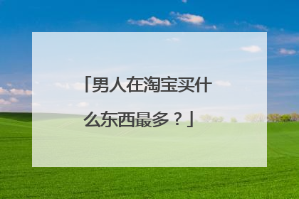 男人在淘宝买什么东西最多?