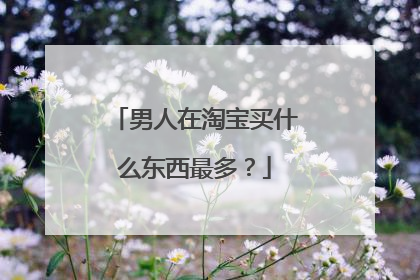 男人在淘宝买什么东西最多?