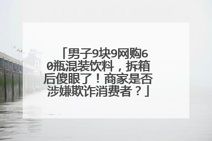 男子9块9网购60瓶混装饮料,拆箱后傻眼了!商家是否涉嫌欺诈消费者?