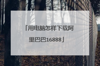 用电脑怎样下载阿里巴巴16888