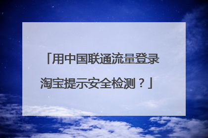 用中国联通流量登录淘宝提示安全检测?
