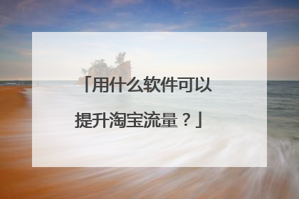 用什么软件可以提升淘宝流量?