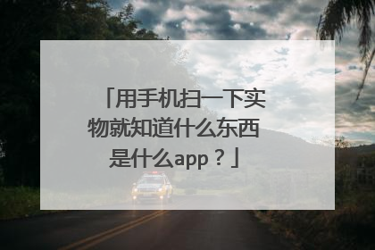 用手机扫一下实物就知道什么东西是什么app?
