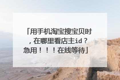 用手机淘宝搜宝贝时，在哪里看店主id？急用！！！在线等待