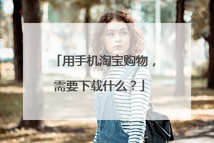 用手机淘宝购物,需要下载什么?