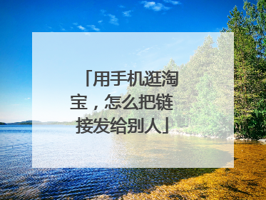 用手机逛淘宝,怎么把链接发给别人