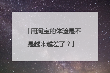 用淘宝的体验是不是越来越差了？