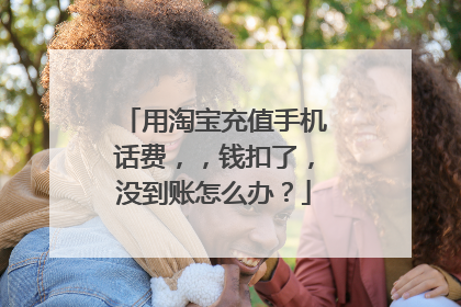 用淘宝充值手机话费，，钱扣了，没到账怎么办？