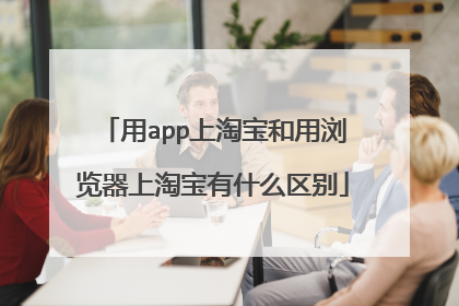 用app上淘宝和用浏览器上淘宝有什么区别