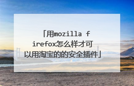 用mozilla firefox怎么样才可以用淘宝的的安全插件