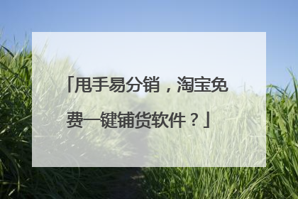 甩手易分销,淘宝免费一键铺货软件?