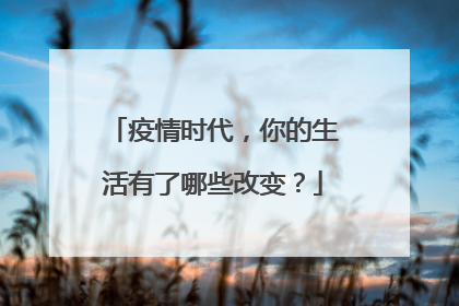 疫情时代,你的生活有了哪些改变?