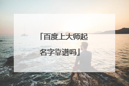 百度上大师起名字靠谱吗