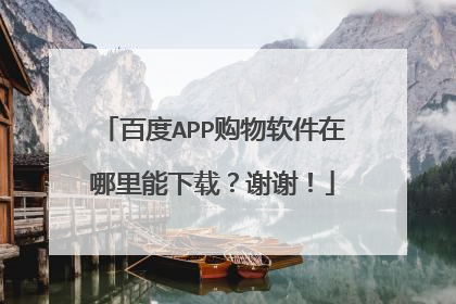 百度APP购物软件在哪里能下载？谢谢！