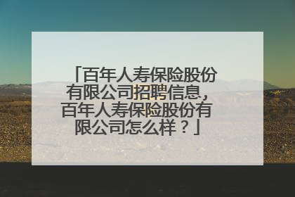 百年人寿保险股份有限公司招聘信息,百年人寿保险股份有限公司怎么样?