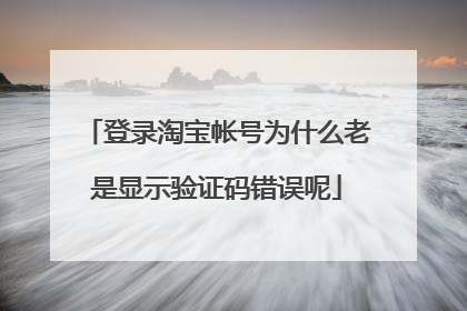 登录淘宝帐号为什么老是显示验证码错误呢