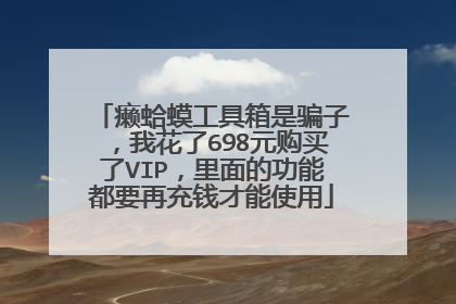癞蛤蟆工具箱是骗子，我花了698元购买了VIP，里面的功能都要再充钱才能使用