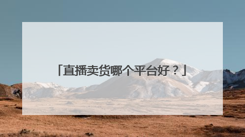 直播卖货哪个平台好?