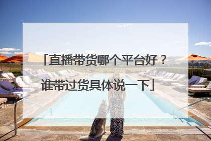 直播带货哪个平台好?谁带过货具体说一下