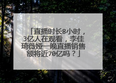 直播时长8小时,3亿人在观看,李佳琦薇娅一晚直播销售额将近70亿吗?