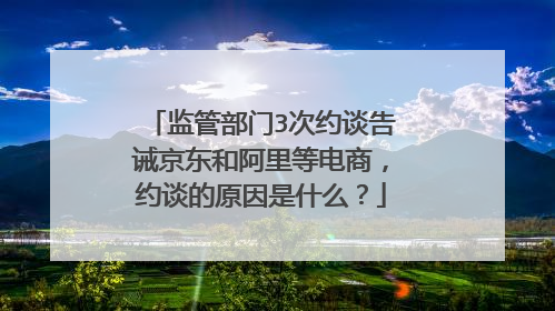 监管部门3次约谈告诫京东和阿里等电商，约谈的原因是什么？