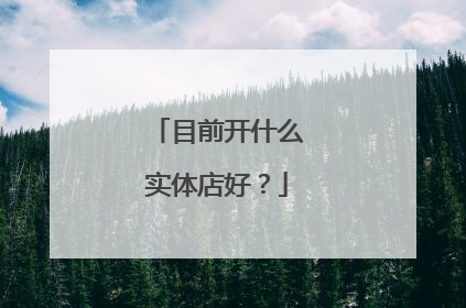 目前开什么实体店好？