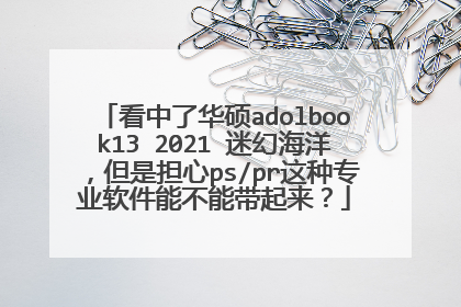 看中了华硕adolbook13 2021 迷幻海洋,但是担心ps/pr这种专业软件能不能带起来?