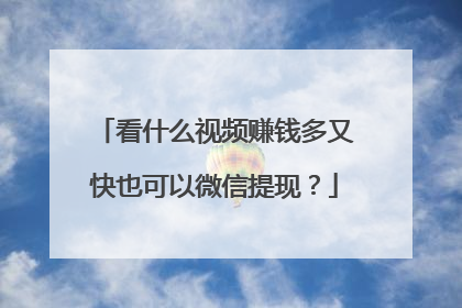 看什么视频赚钱多又快也可以微信提现?